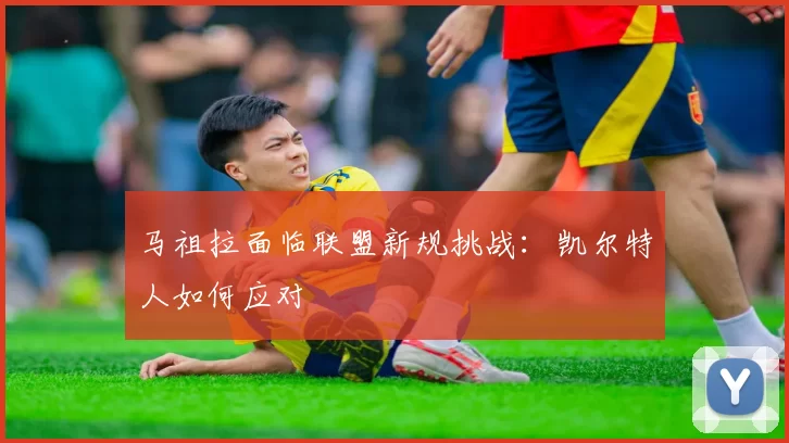 马祖拉面临联盟新规挑战：凯尔特人如何应对