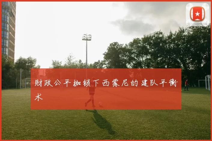 财政公平枷锁下西蒙尼的建队平衡术