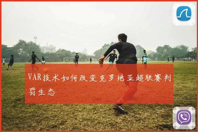VAR技术如何改变克罗地亚超联赛判罚生态