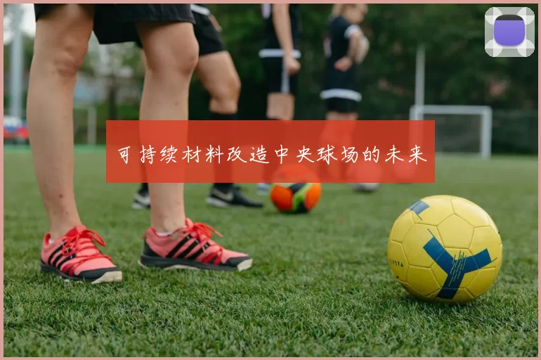 可持续材料改造中央球场的未来