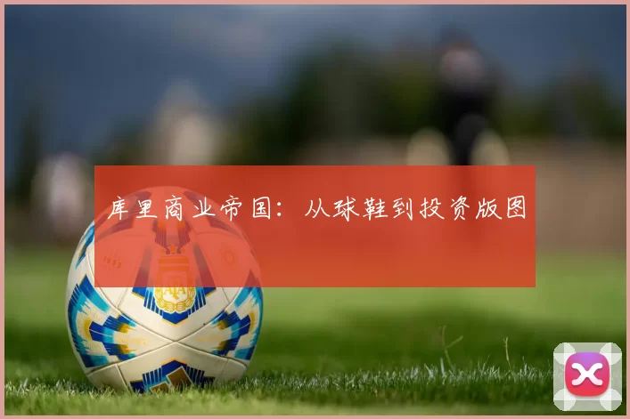 库里商业帝国：从球鞋到投资版图