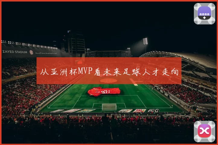 从亚洲杯MVP看未来足球人才走向