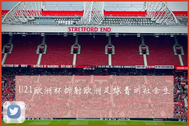 U21欧洲杯折射欧洲足球青训社会生态