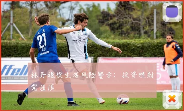 林丹退役生活风险警示：投资理财需谨慎