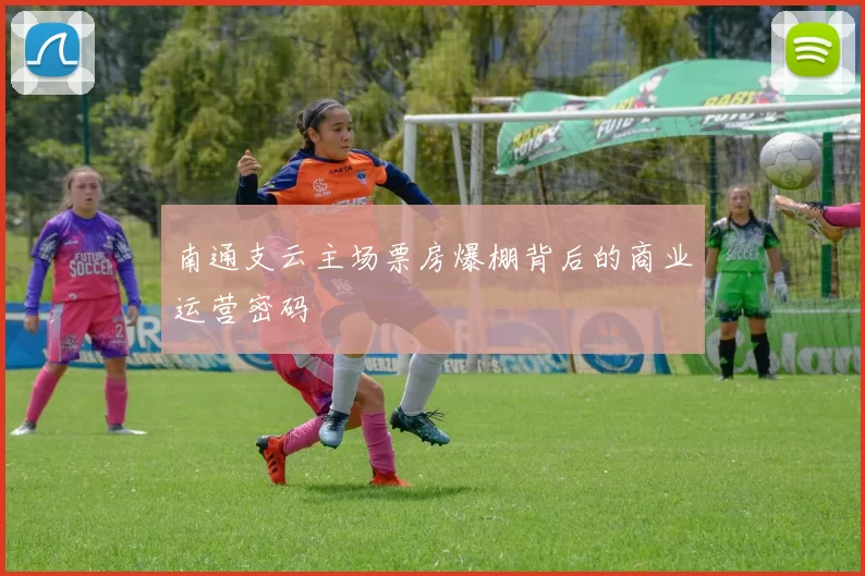 南通支云主场票房爆棚背后的商业运营密码