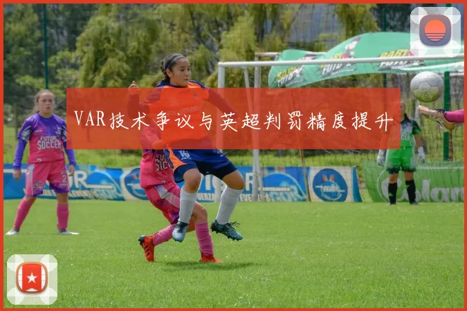 VAR技术争议与英超判罚精度提升