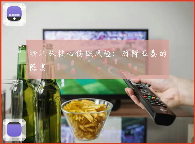 浙江队核心伤缺风险：对阵亚泰的隐患