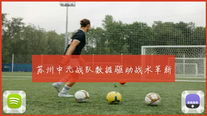 苏州中元战队数据驱动战术革新