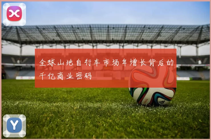 全球山地自行车市场年增长背后的千亿商业密码