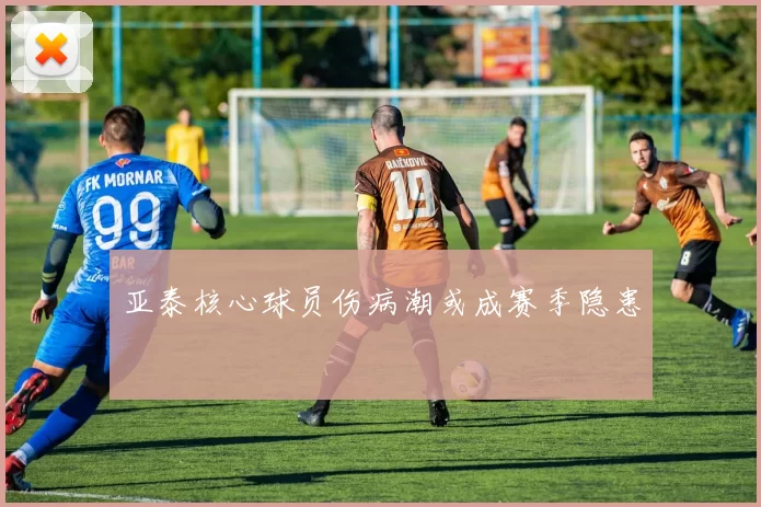 亚泰核心球员伤病潮或成赛季隐患